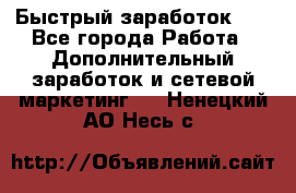 !!!Быстрый заработок!!! - Все города Работа » Дополнительный заработок и сетевой маркетинг   . Ненецкий АО,Несь с.